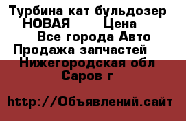 Турбина кат бульдозер D10 НОВАЯ!!!! › Цена ­ 80 000 - Все города Авто » Продажа запчастей   . Нижегородская обл.,Саров г.